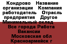 Кондрово › Название организации ­ Компания-работодатель › Отрасль предприятия ­ Другое › Минимальный оклад ­ 1 - Все города Работа » Вакансии   . Московская обл.,Красноармейск г.